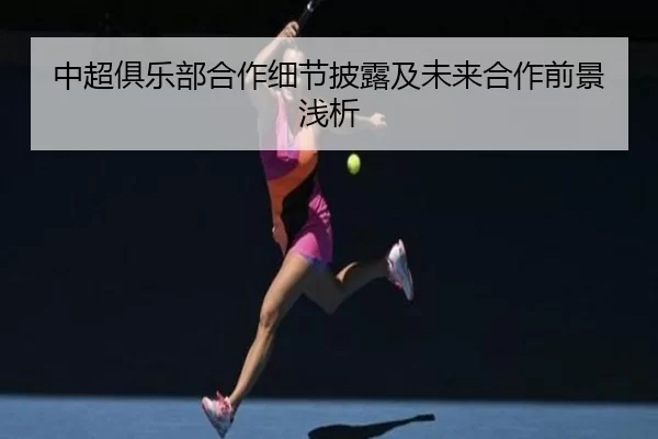 中超俱乐部合作细节披露及未来合作前景浅析